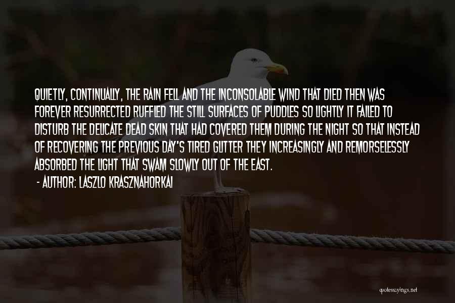 Laszlo Krasznahorkai Quotes: Quietly, Continually, The Rain Fell And The Inconsolable Wind That Died Then Was Forever Resurrected Ruffled The Still Surfaces Of