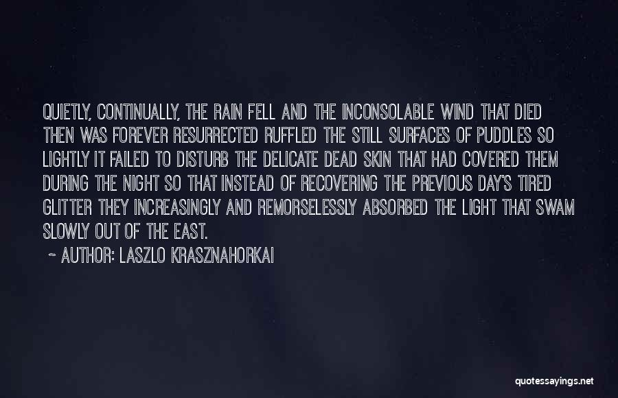 Laszlo Krasznahorkai Quotes: Quietly, Continually, The Rain Fell And The Inconsolable Wind That Died Then Was Forever Resurrected Ruffled The Still Surfaces Of