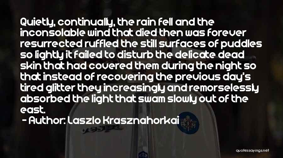 Laszlo Krasznahorkai Quotes: Quietly, Continually, The Rain Fell And The Inconsolable Wind That Died Then Was Forever Resurrected Ruffled The Still Surfaces Of