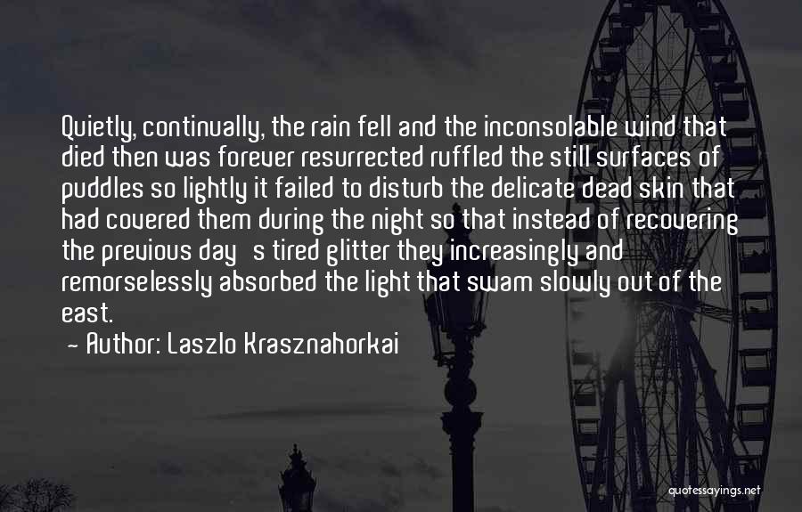 Laszlo Krasznahorkai Quotes: Quietly, Continually, The Rain Fell And The Inconsolable Wind That Died Then Was Forever Resurrected Ruffled The Still Surfaces Of