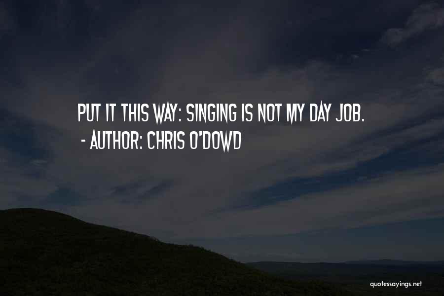 Chris O'Dowd Quotes: Put It This Way: Singing Is Not My Day Job.