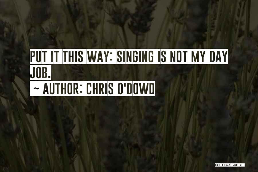 Chris O'Dowd Quotes: Put It This Way: Singing Is Not My Day Job.