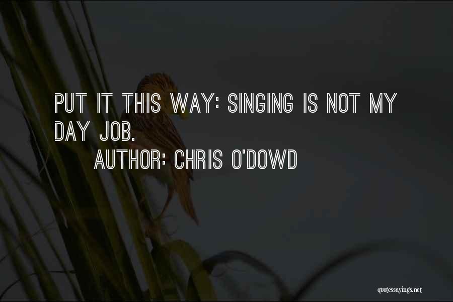 Chris O'Dowd Quotes: Put It This Way: Singing Is Not My Day Job.