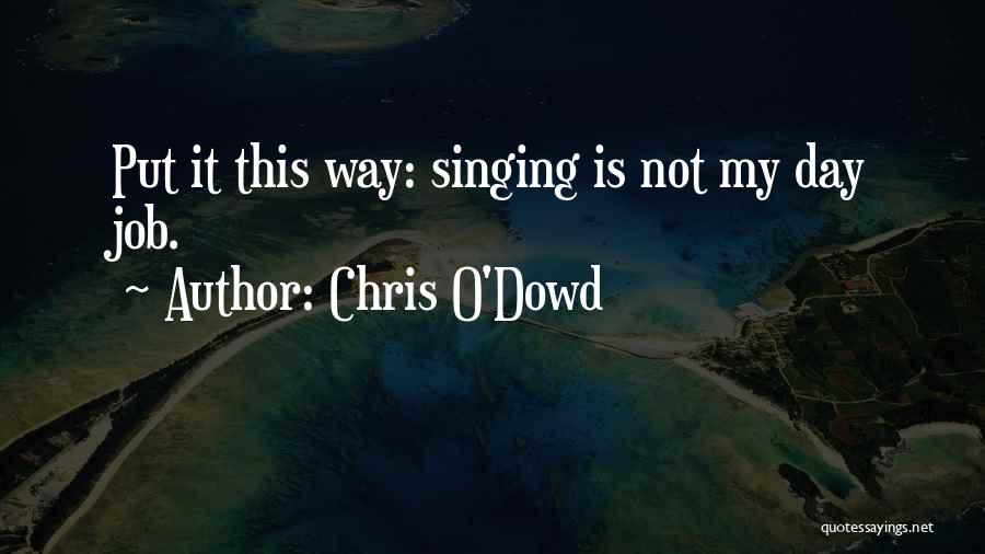 Chris O'Dowd Quotes: Put It This Way: Singing Is Not My Day Job.