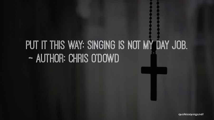 Chris O'Dowd Quotes: Put It This Way: Singing Is Not My Day Job.