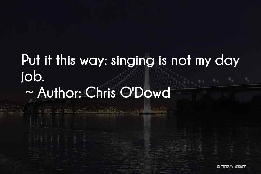 Chris O'Dowd Quotes: Put It This Way: Singing Is Not My Day Job.