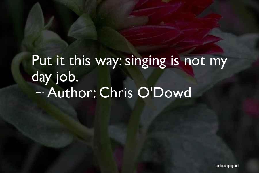 Chris O'Dowd Quotes: Put It This Way: Singing Is Not My Day Job.