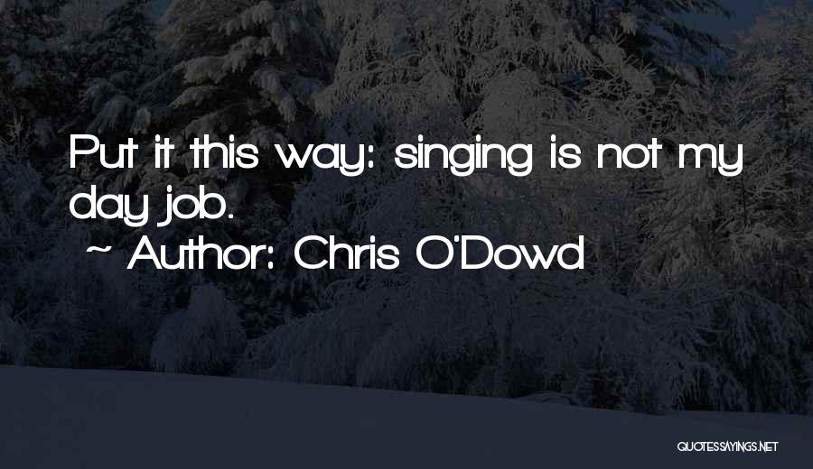 Chris O'Dowd Quotes: Put It This Way: Singing Is Not My Day Job.
