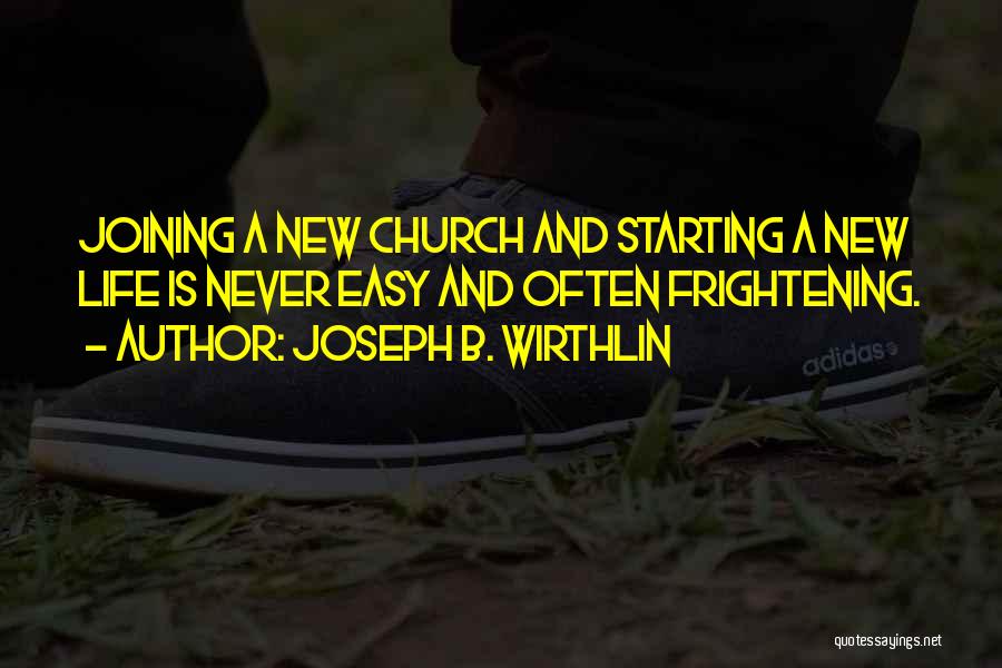 Joseph B. Wirthlin Quotes: Joining A New Church And Starting A New Life Is Never Easy And Often Frightening.