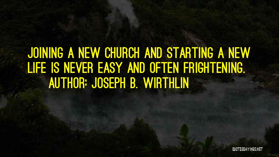 Joseph B. Wirthlin Quotes: Joining A New Church And Starting A New Life Is Never Easy And Often Frightening.