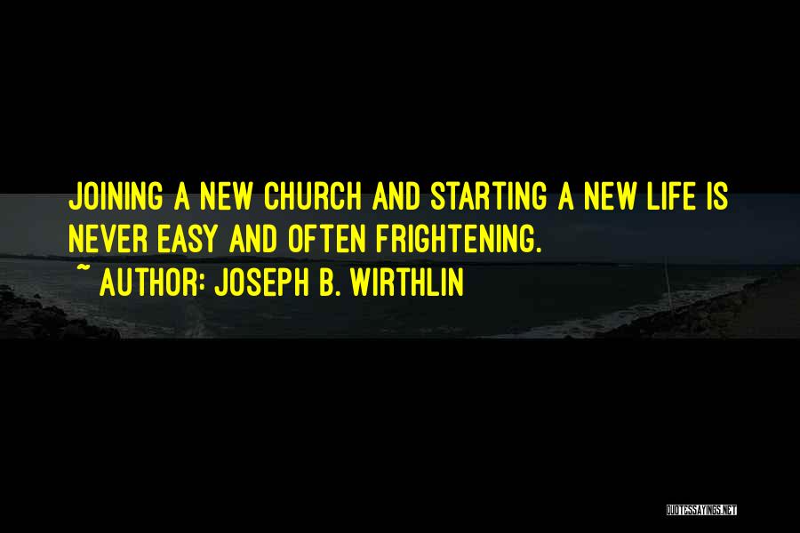 Joseph B. Wirthlin Quotes: Joining A New Church And Starting A New Life Is Never Easy And Often Frightening.
