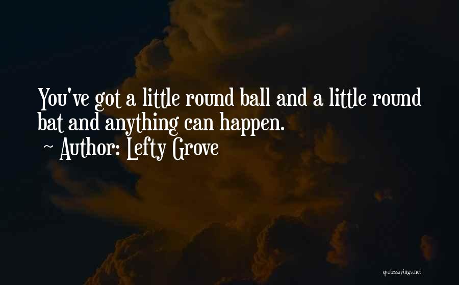 Lefty Grove Quotes: You've Got A Little Round Ball And A Little Round Bat And Anything Can Happen.
