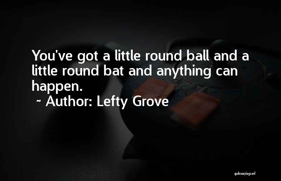 Lefty Grove Quotes: You've Got A Little Round Ball And A Little Round Bat And Anything Can Happen.