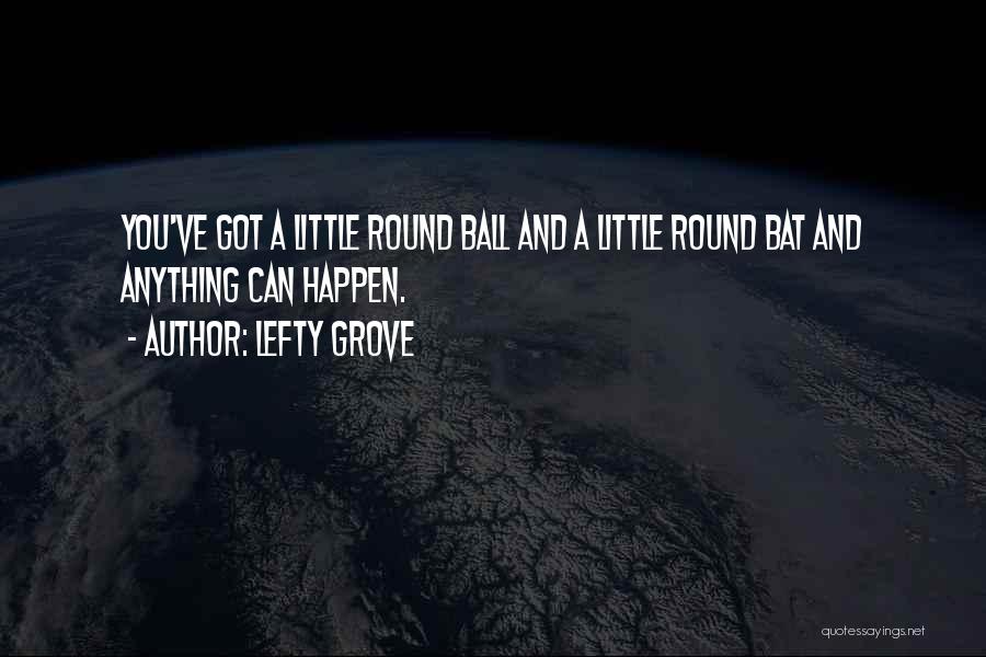 Lefty Grove Quotes: You've Got A Little Round Ball And A Little Round Bat And Anything Can Happen.