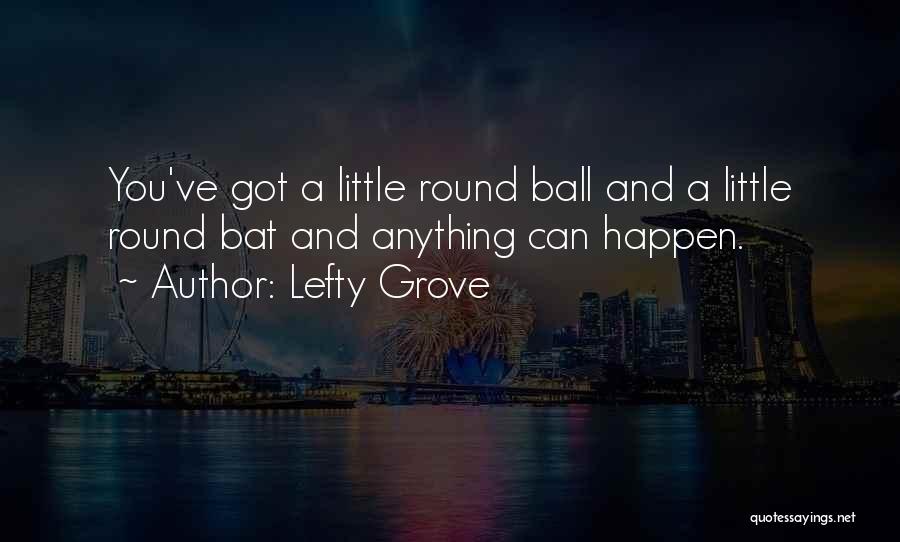 Lefty Grove Quotes: You've Got A Little Round Ball And A Little Round Bat And Anything Can Happen.