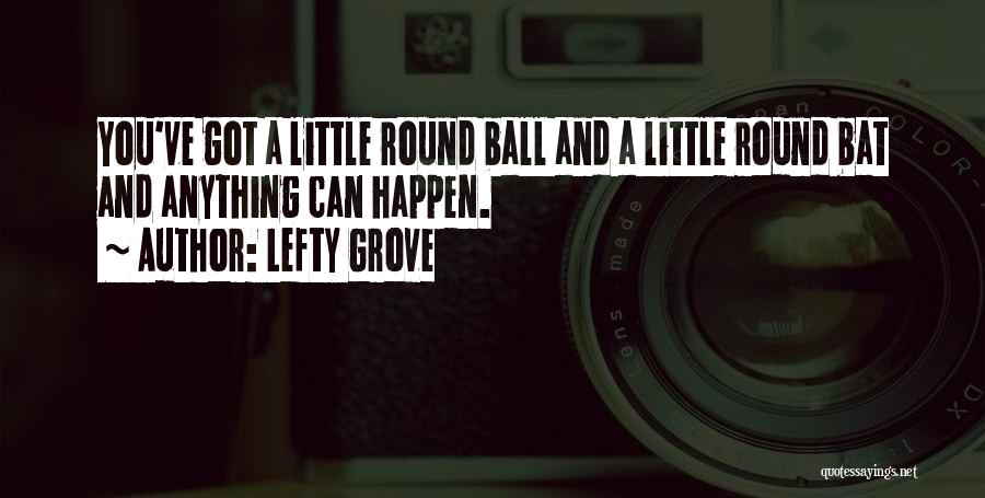 Lefty Grove Quotes: You've Got A Little Round Ball And A Little Round Bat And Anything Can Happen.
