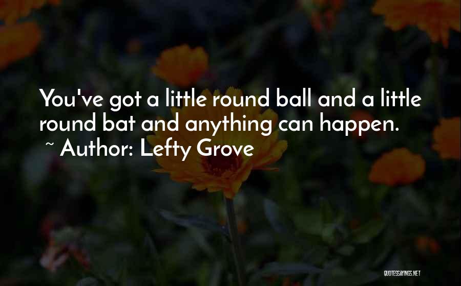 Lefty Grove Quotes: You've Got A Little Round Ball And A Little Round Bat And Anything Can Happen.
