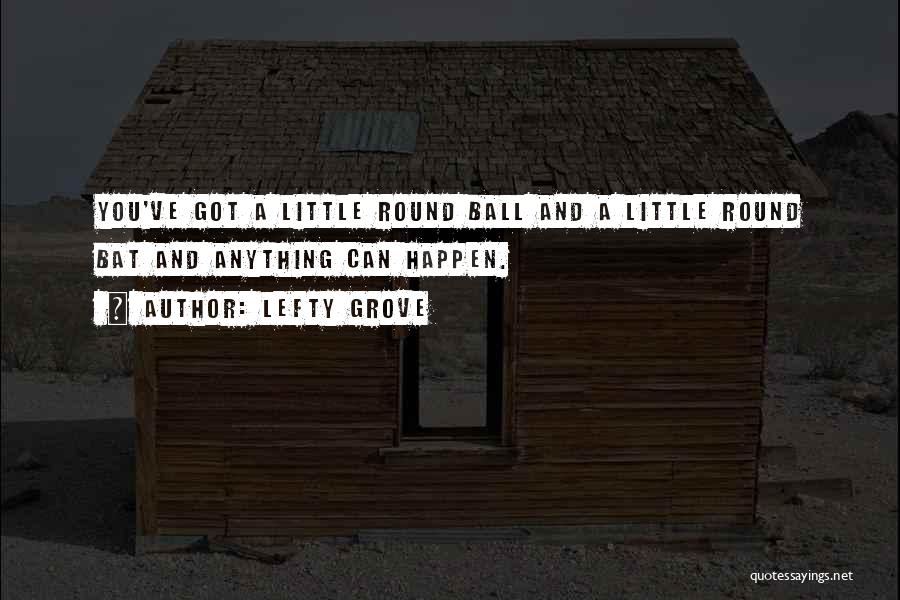 Lefty Grove Quotes: You've Got A Little Round Ball And A Little Round Bat And Anything Can Happen.