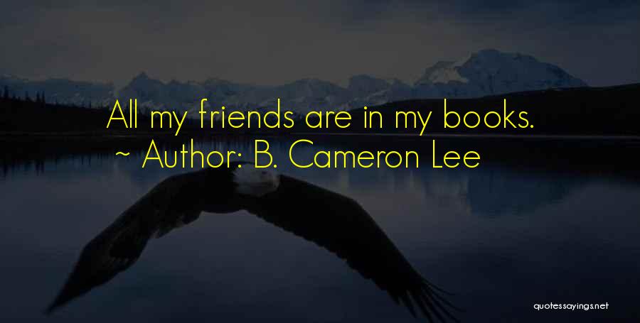 B. Cameron Lee Quotes: All My Friends Are In My Books.