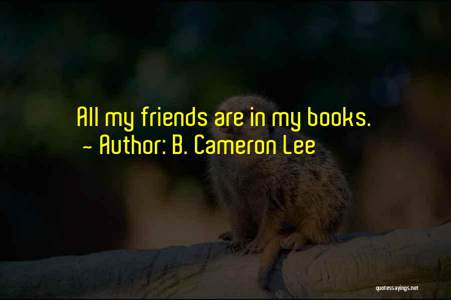 B. Cameron Lee Quotes: All My Friends Are In My Books.