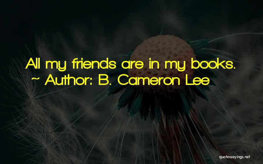 B. Cameron Lee Quotes: All My Friends Are In My Books.