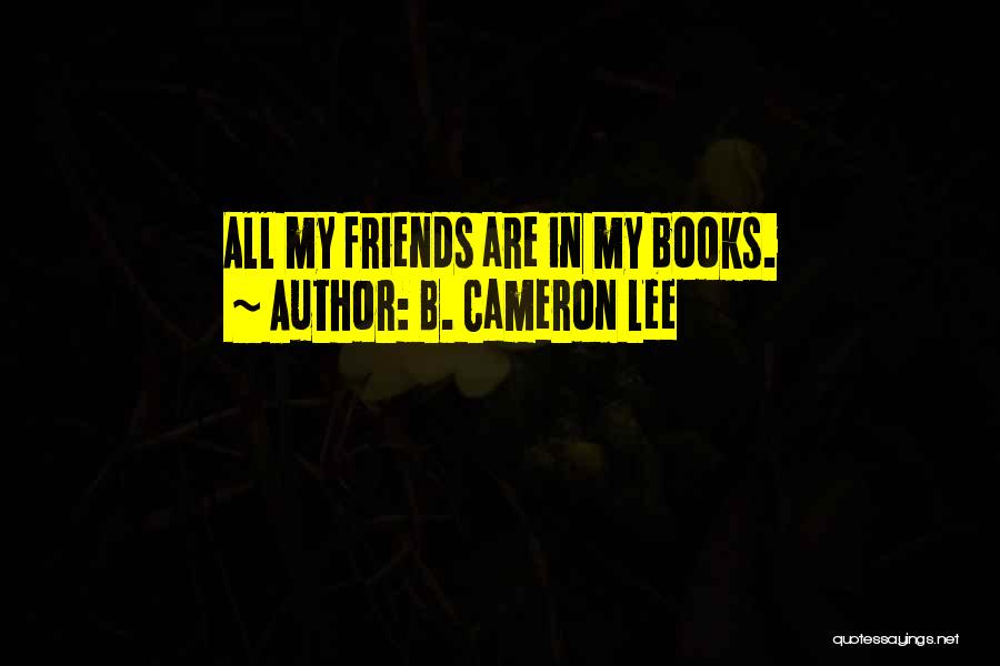 B. Cameron Lee Quotes: All My Friends Are In My Books.