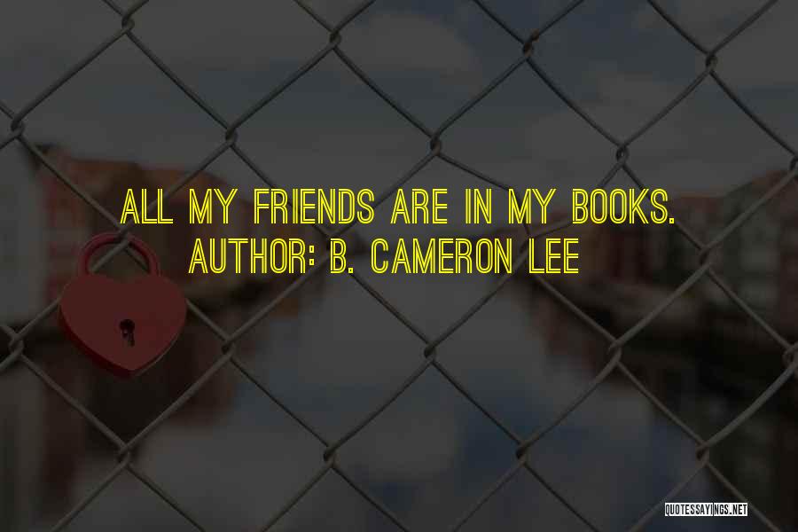 B. Cameron Lee Quotes: All My Friends Are In My Books.