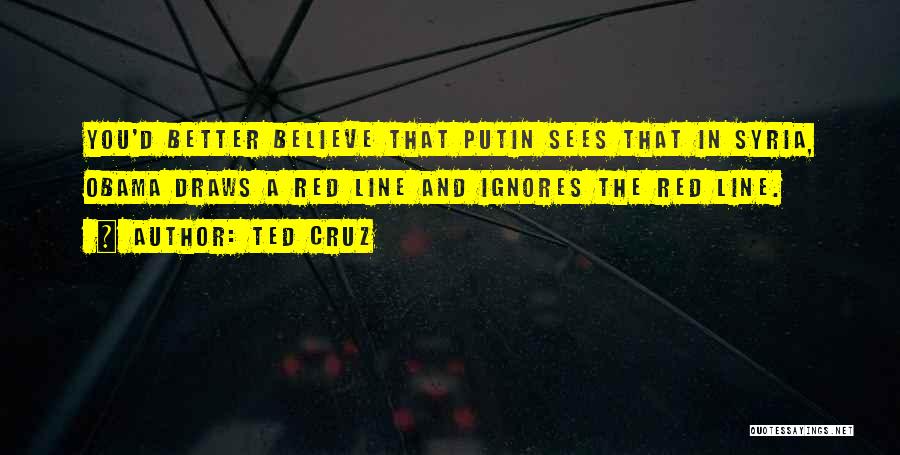 Ted Cruz Quotes: You'd Better Believe That Putin Sees That In Syria, Obama Draws A Red Line And Ignores The Red Line.