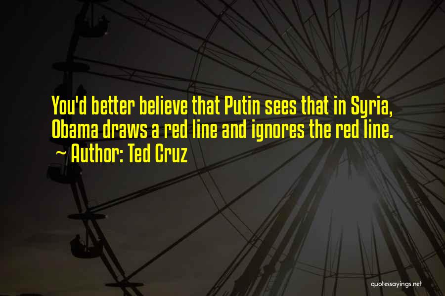 Ted Cruz Quotes: You'd Better Believe That Putin Sees That In Syria, Obama Draws A Red Line And Ignores The Red Line.