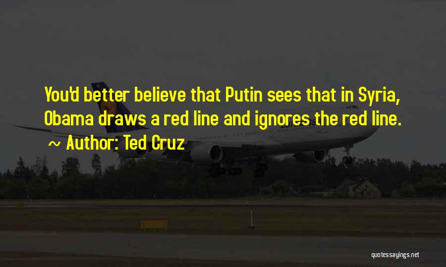 Ted Cruz Quotes: You'd Better Believe That Putin Sees That In Syria, Obama Draws A Red Line And Ignores The Red Line.