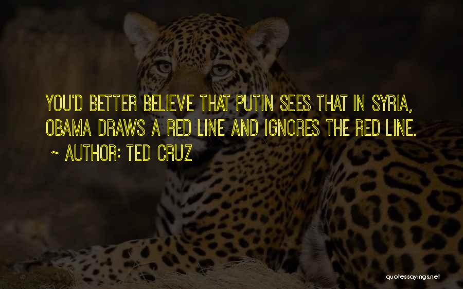 Ted Cruz Quotes: You'd Better Believe That Putin Sees That In Syria, Obama Draws A Red Line And Ignores The Red Line.