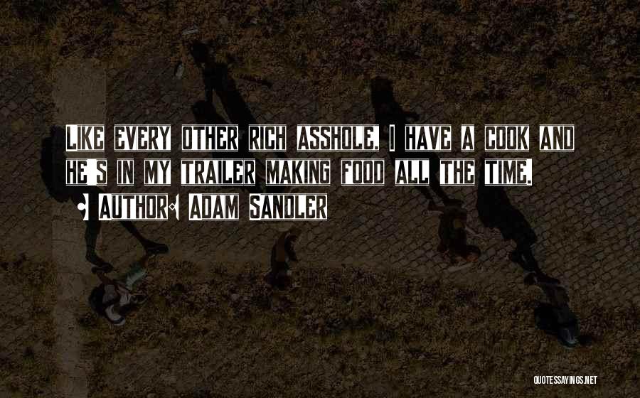 Adam Sandler Quotes: Like Every Other Rich Asshole, I Have A Cook And He's In My Trailer Making Food All The Time.