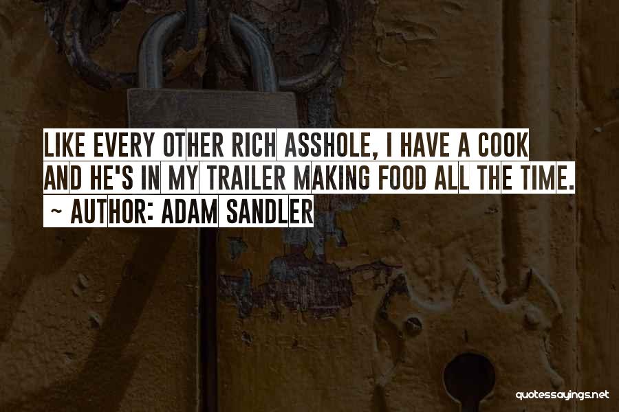 Adam Sandler Quotes: Like Every Other Rich Asshole, I Have A Cook And He's In My Trailer Making Food All The Time.