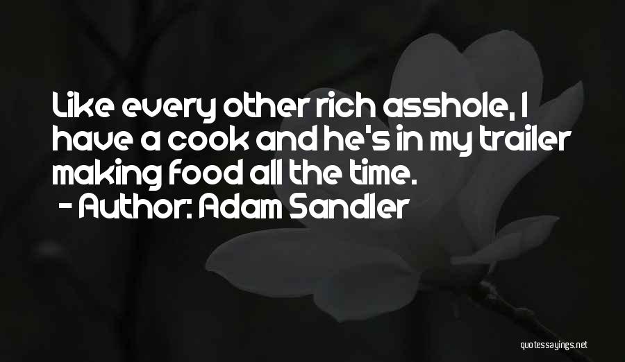 Adam Sandler Quotes: Like Every Other Rich Asshole, I Have A Cook And He's In My Trailer Making Food All The Time.