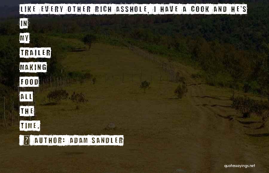 Adam Sandler Quotes: Like Every Other Rich Asshole, I Have A Cook And He's In My Trailer Making Food All The Time.