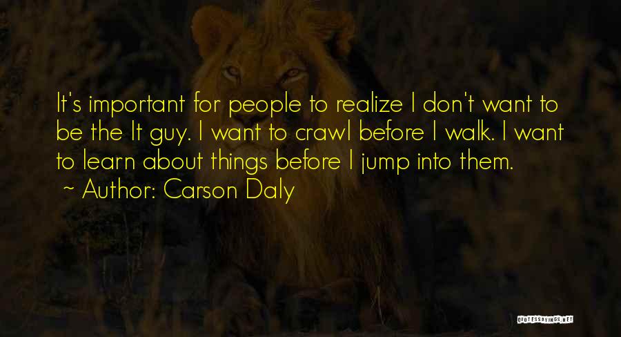 Carson Daly Quotes: It's Important For People To Realize I Don't Want To Be The It Guy. I Want To Crawl Before I