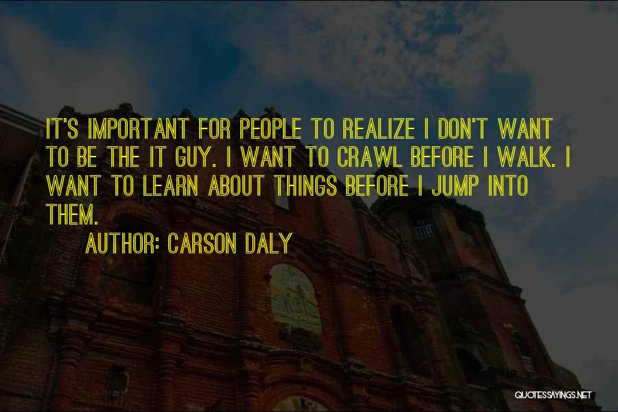 Carson Daly Quotes: It's Important For People To Realize I Don't Want To Be The It Guy. I Want To Crawl Before I