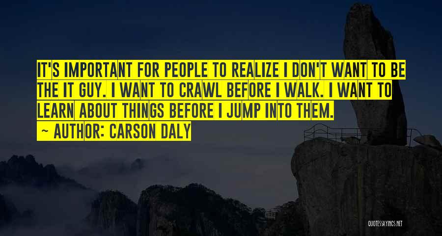 Carson Daly Quotes: It's Important For People To Realize I Don't Want To Be The It Guy. I Want To Crawl Before I