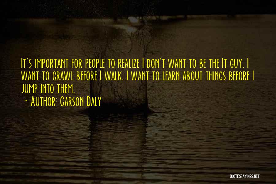 Carson Daly Quotes: It's Important For People To Realize I Don't Want To Be The It Guy. I Want To Crawl Before I
