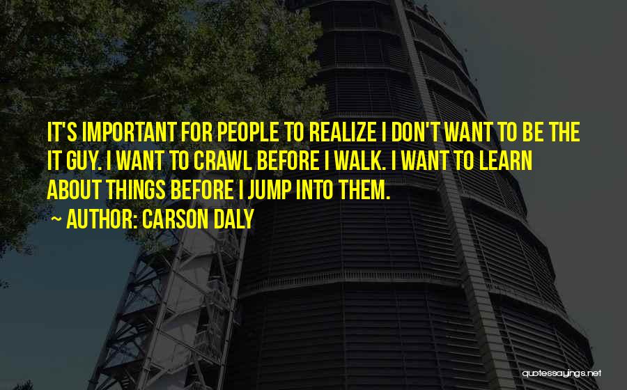 Carson Daly Quotes: It's Important For People To Realize I Don't Want To Be The It Guy. I Want To Crawl Before I