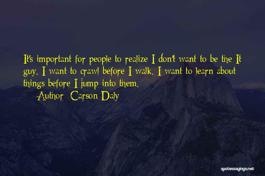 Carson Daly Quotes: It's Important For People To Realize I Don't Want To Be The It Guy. I Want To Crawl Before I