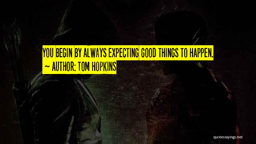 Tom Hopkins Quotes: You Begin By Always Expecting Good Things To Happen.