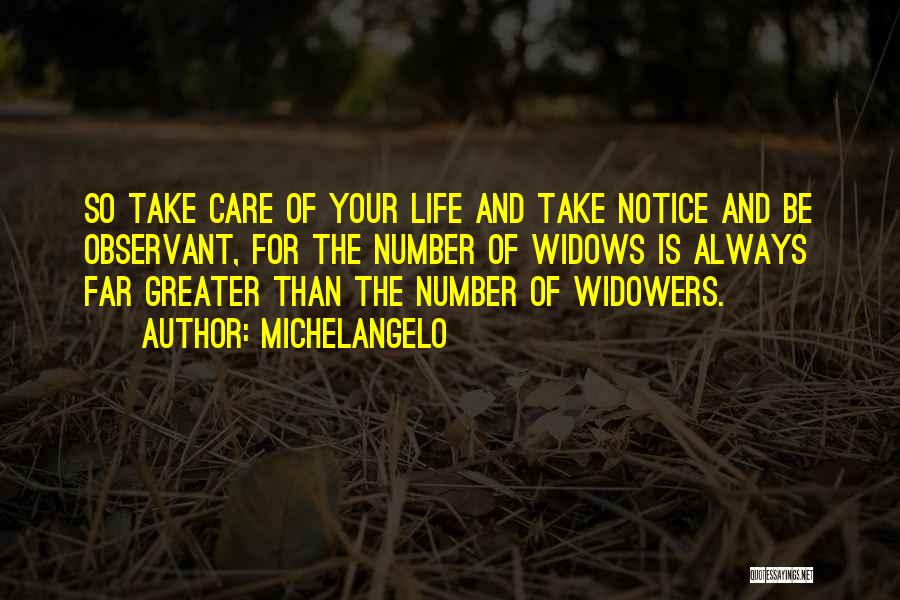 Michelangelo Quotes: So Take Care Of Your Life And Take Notice And Be Observant, For The Number Of Widows Is Always Far