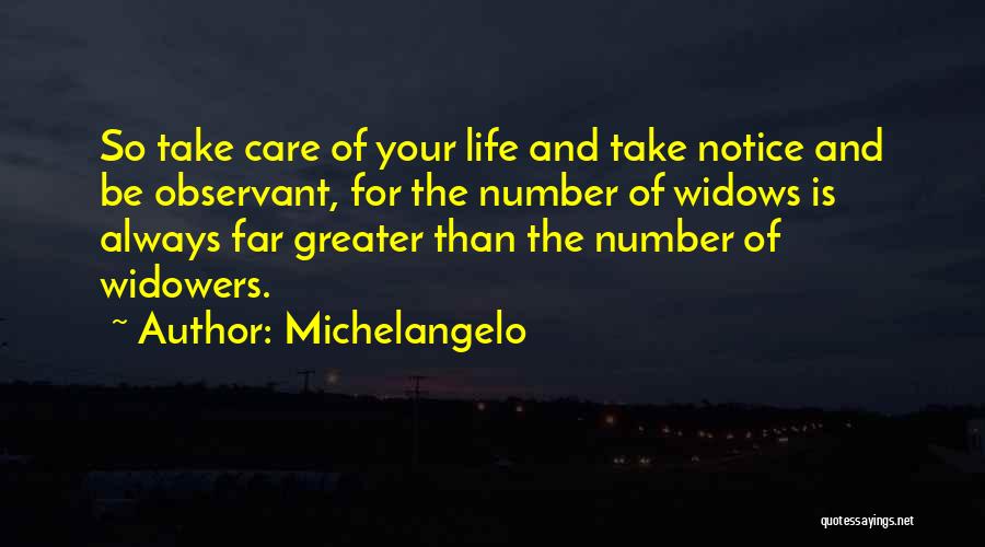 Michelangelo Quotes: So Take Care Of Your Life And Take Notice And Be Observant, For The Number Of Widows Is Always Far