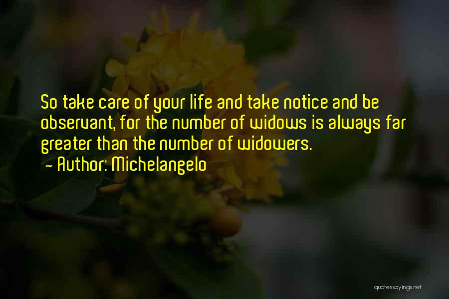 Michelangelo Quotes: So Take Care Of Your Life And Take Notice And Be Observant, For The Number Of Widows Is Always Far