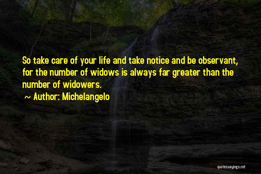 Michelangelo Quotes: So Take Care Of Your Life And Take Notice And Be Observant, For The Number Of Widows Is Always Far