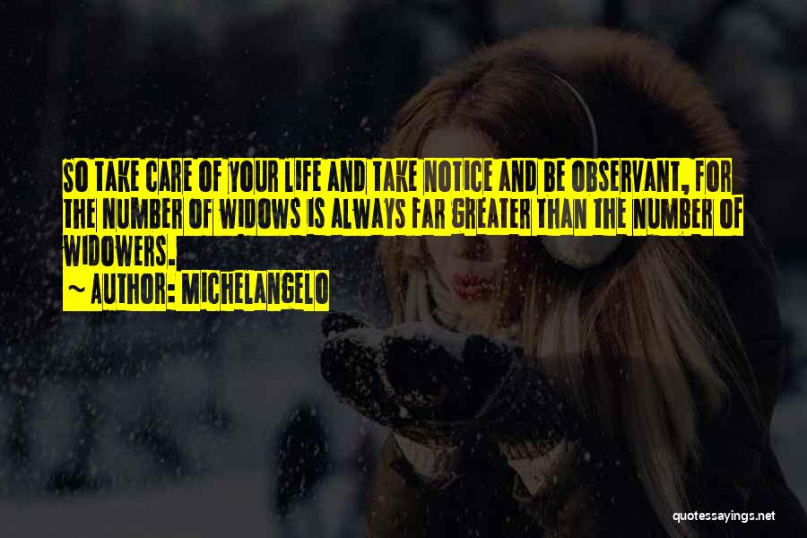 Michelangelo Quotes: So Take Care Of Your Life And Take Notice And Be Observant, For The Number Of Widows Is Always Far