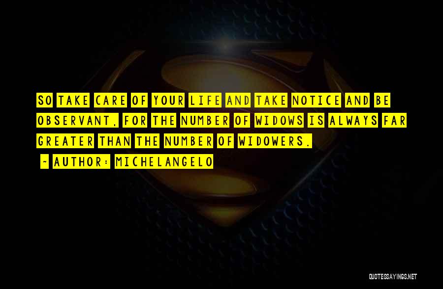 Michelangelo Quotes: So Take Care Of Your Life And Take Notice And Be Observant, For The Number Of Widows Is Always Far