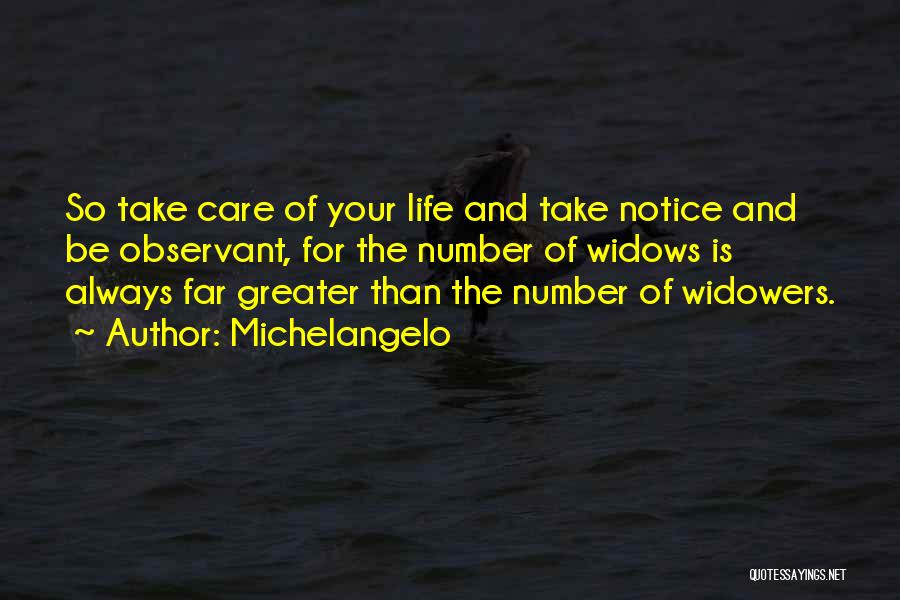Michelangelo Quotes: So Take Care Of Your Life And Take Notice And Be Observant, For The Number Of Widows Is Always Far