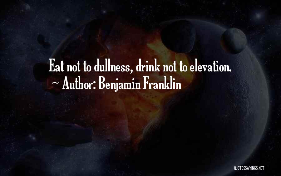 Benjamin Franklin Quotes: Eat Not To Dullness, Drink Not To Elevation.